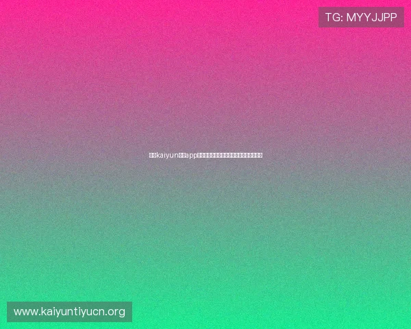开云kaiyun体育app注册流程全攻略让你轻松开启体育竞猜体验