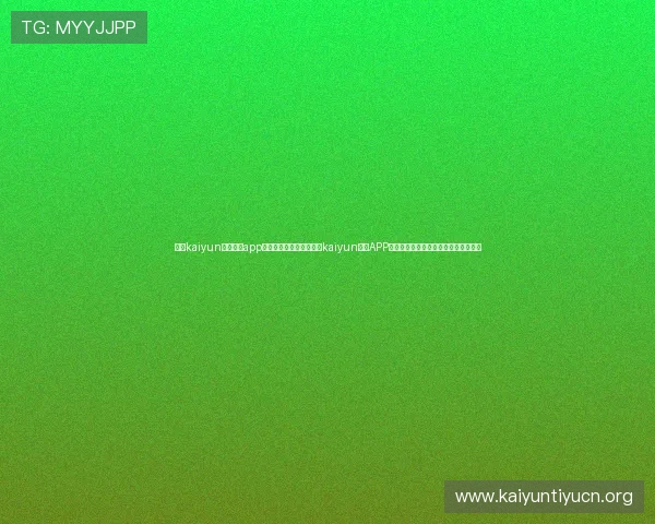 开云kaiyun官网下载app功能介绍：全面解读开云kaiyun平台APP的特色功能，提升用户体验与操作效率